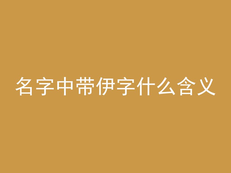 名字中带伊字什么含义