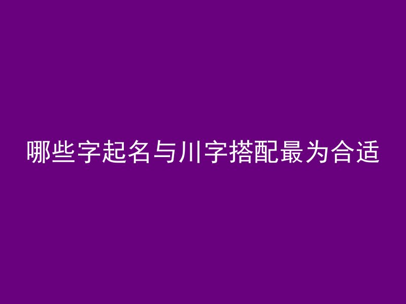 哪些字起名与川字搭配最为合适