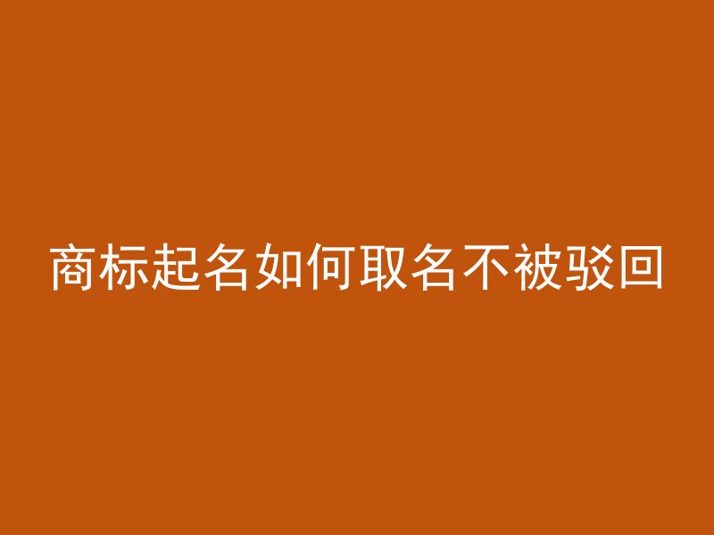 商标起名如何取名不被驳回