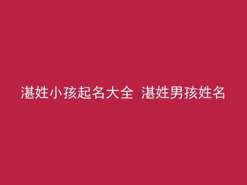 湛姓小孩起名大全 湛姓男孩姓名