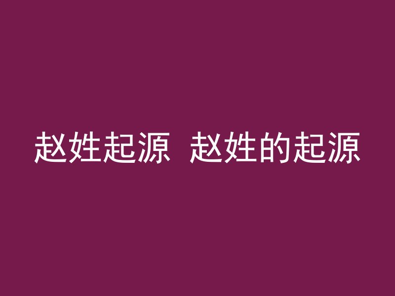 赵姓起源 赵姓的起源