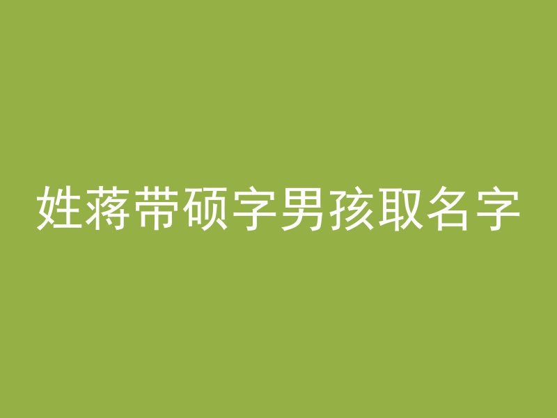 姓蒋带硕字男孩取名字