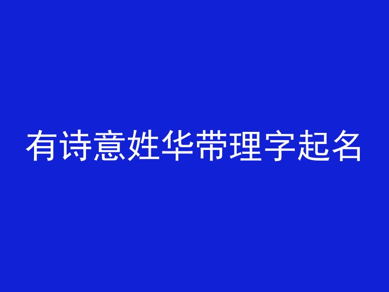 有诗意姓华带理字起名