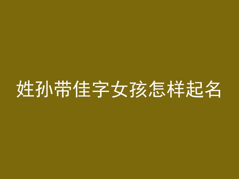 姓孙带佳字女孩怎样起名