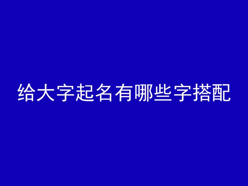 给大字起名有哪些字搭配