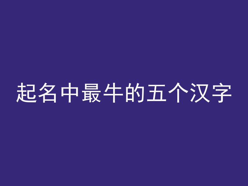 起名中最牛的五个汉字