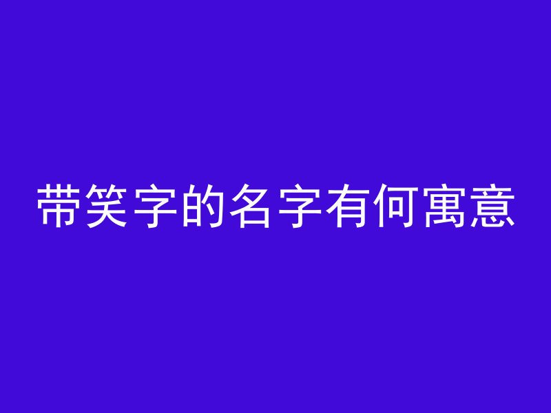 带笑字的名字有何寓意