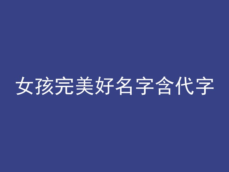 女孩完美好名字含代字