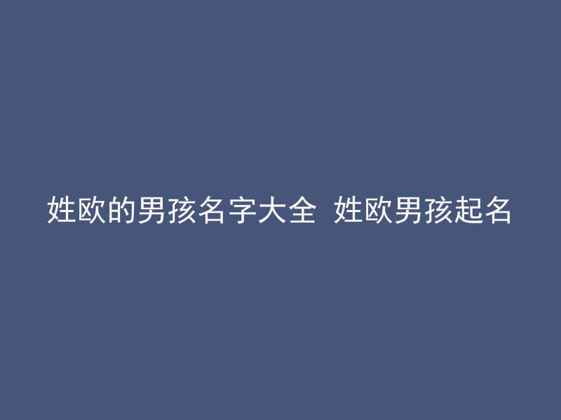 姓欧的男孩名字大全 姓欧男孩起名