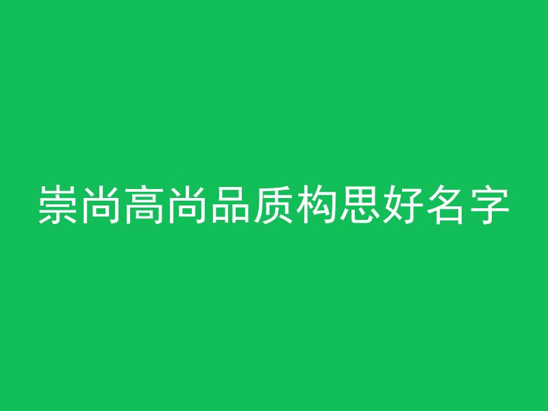 崇尚高尚品质构思好名字