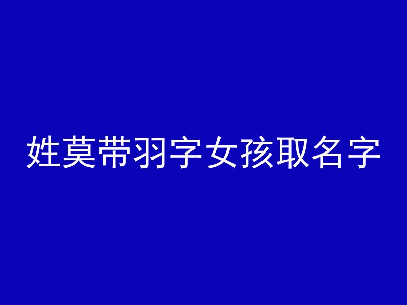 姓莫带羽字女孩取名字