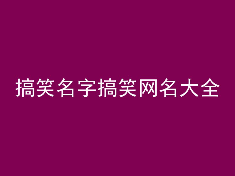 搞笑名字搞笑网名大全