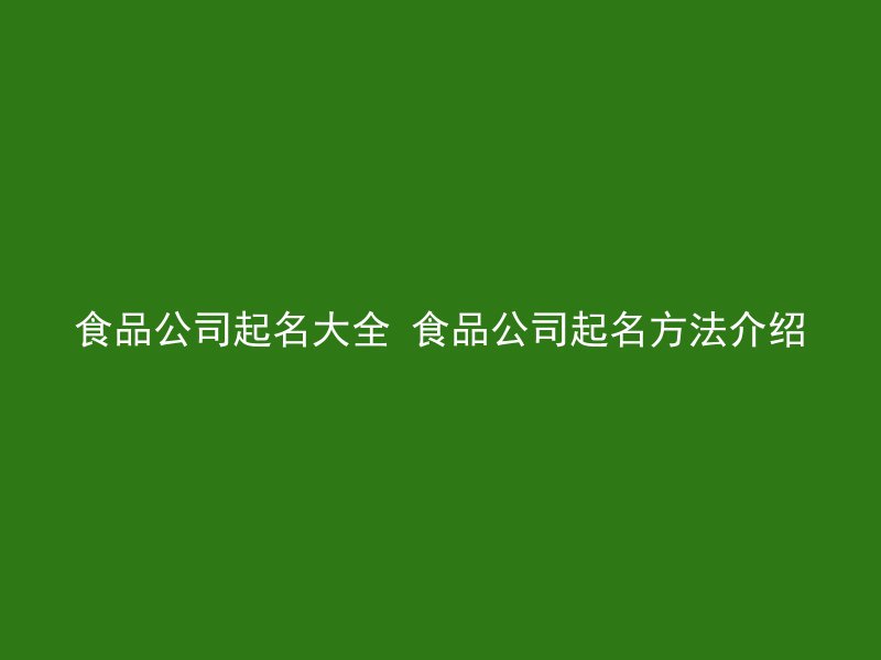 食品公司起名大全 食品公司起名方法介绍