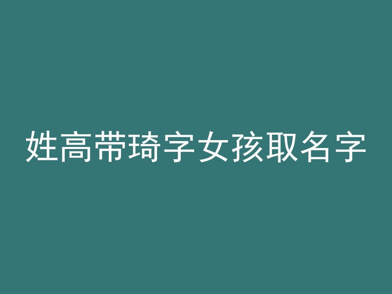 姓高带琦字女孩取名字