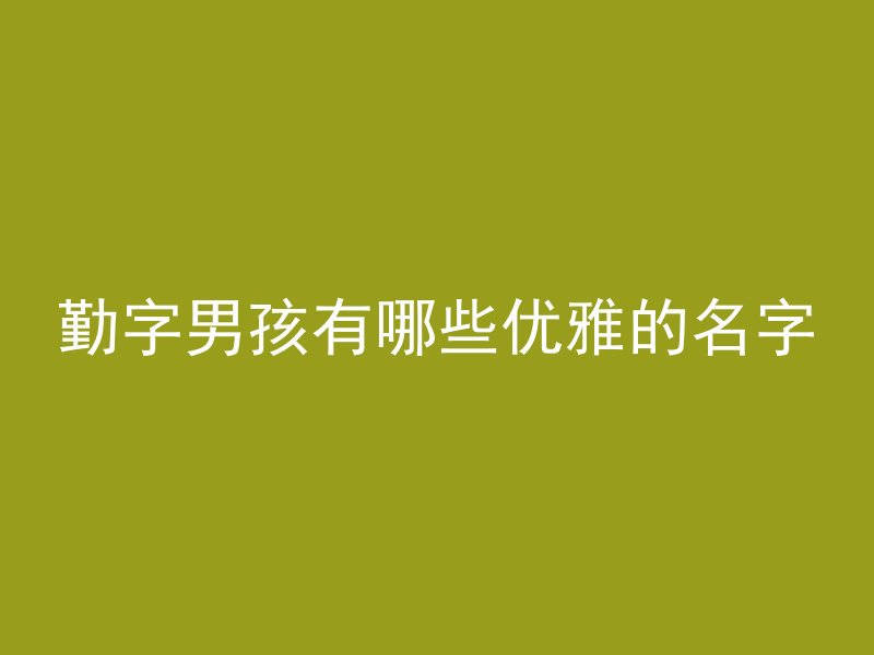 勤字男孩有哪些优雅的名字