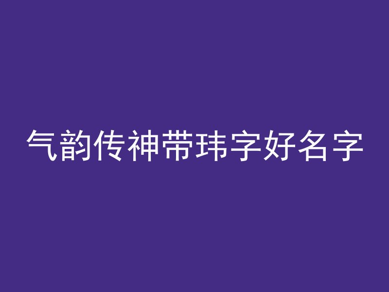 气韵传神带玮字好名字