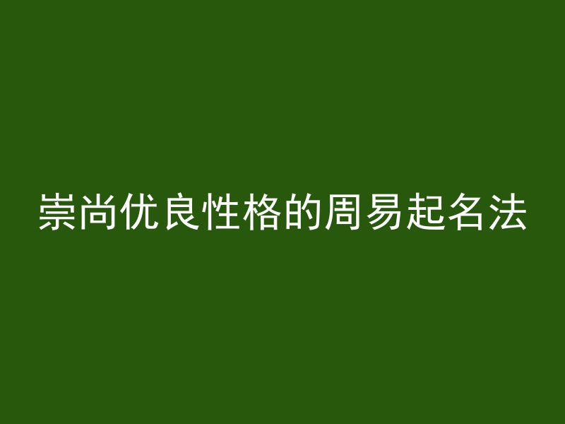 崇尚优良性格的周易起名法