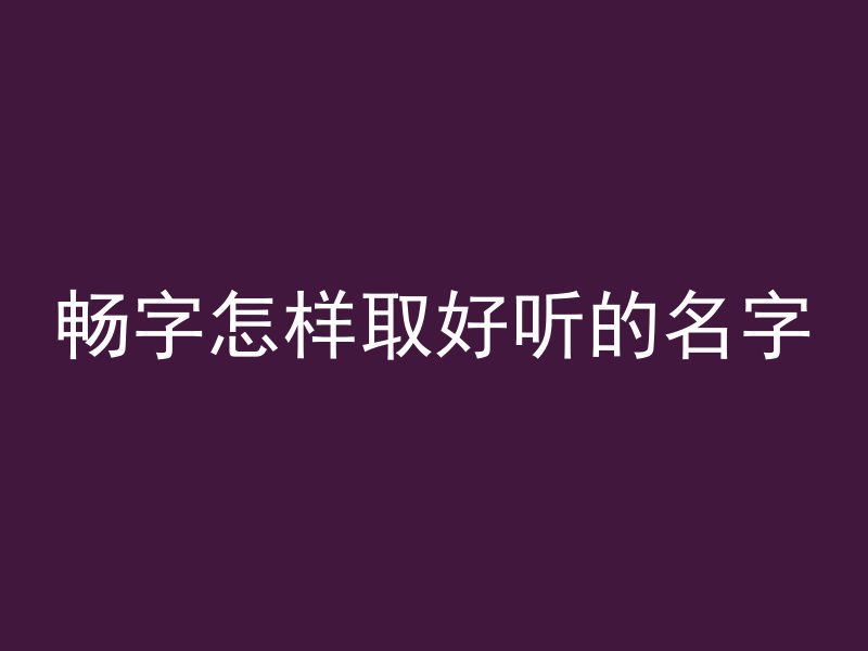 畅字怎样取好听的名字