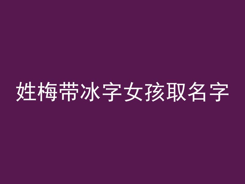 姓梅带冰字女孩取名字