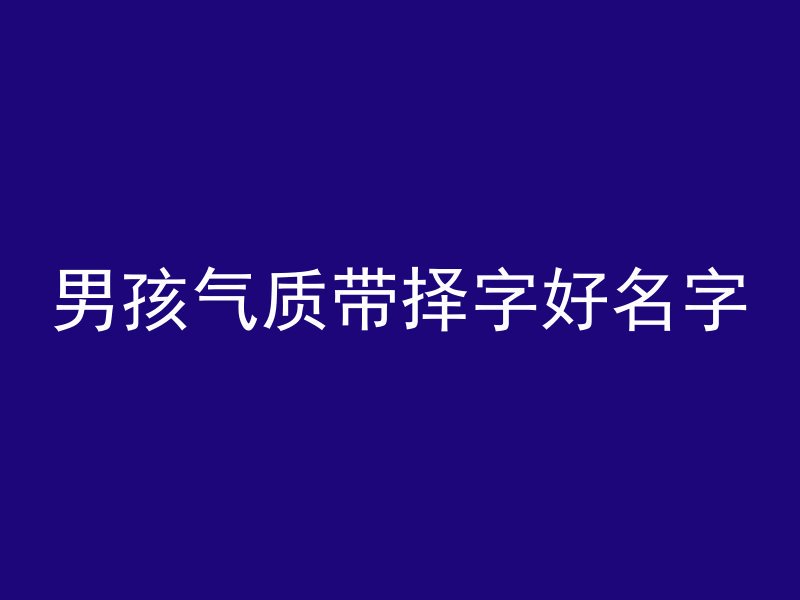 男孩气质带择字好名字