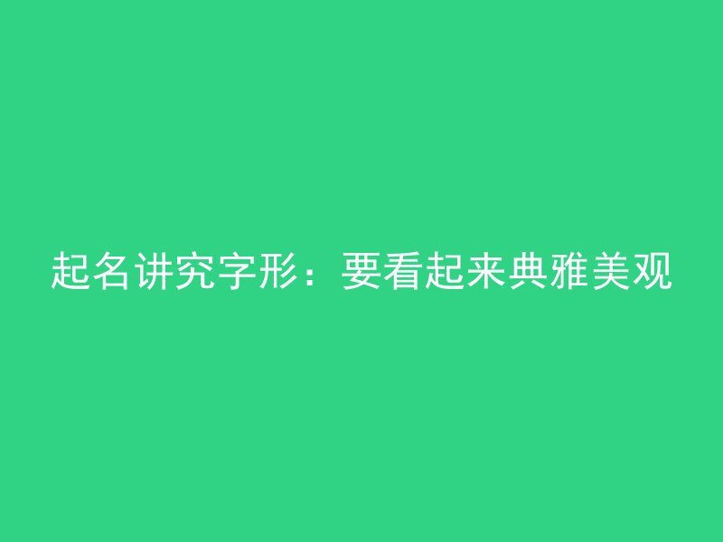 起名讲究字形：要看起来典雅美观