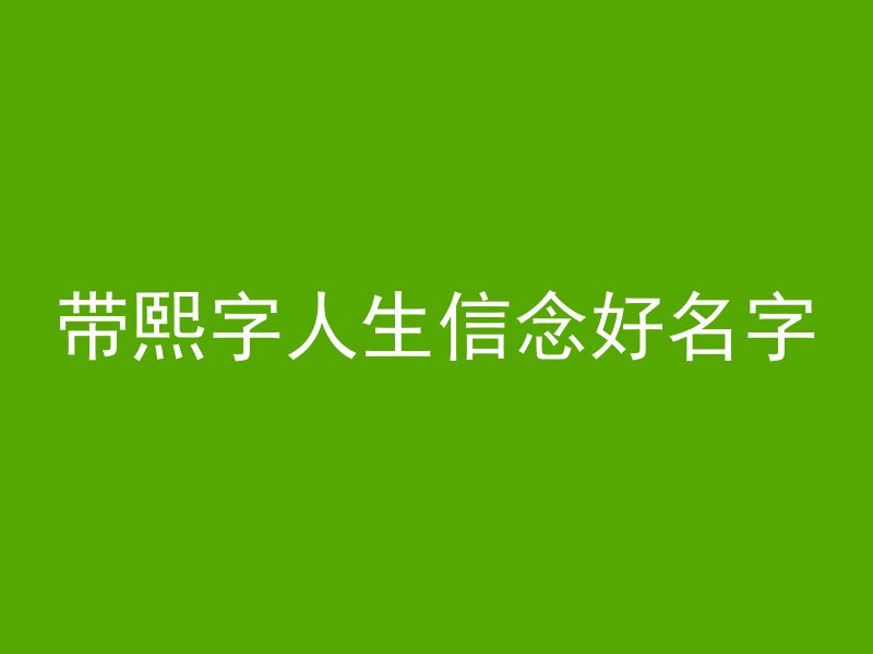 带熙字人生信念好名字