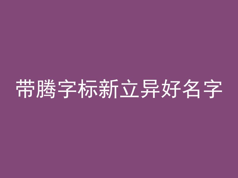 带腾字标新立异好名字