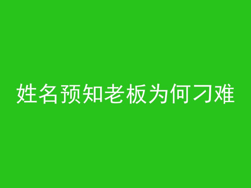 姓名预知老板为何刁难