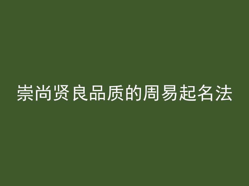 崇尚贤良品质的周易起名法