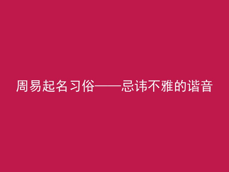 周易起名习俗——忌讳不雅的谐音