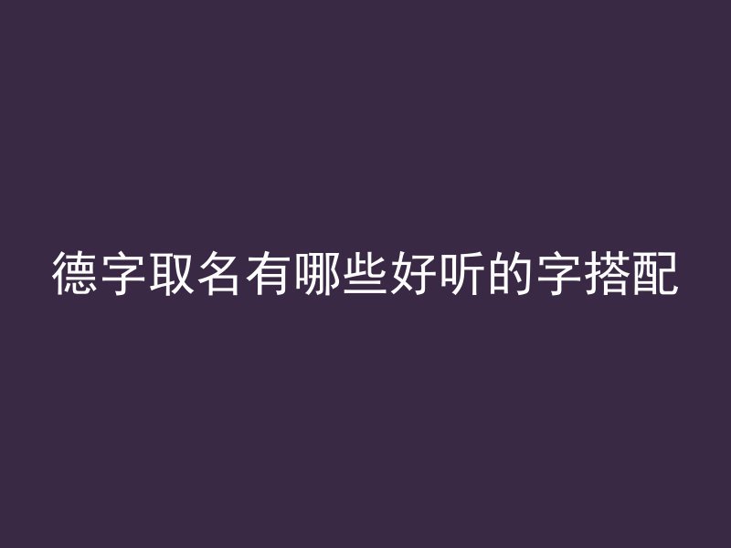 德字取名有哪些好听的字搭配