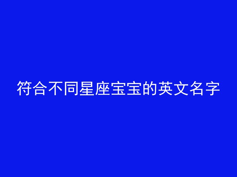 符合不同星座宝宝的英文名字