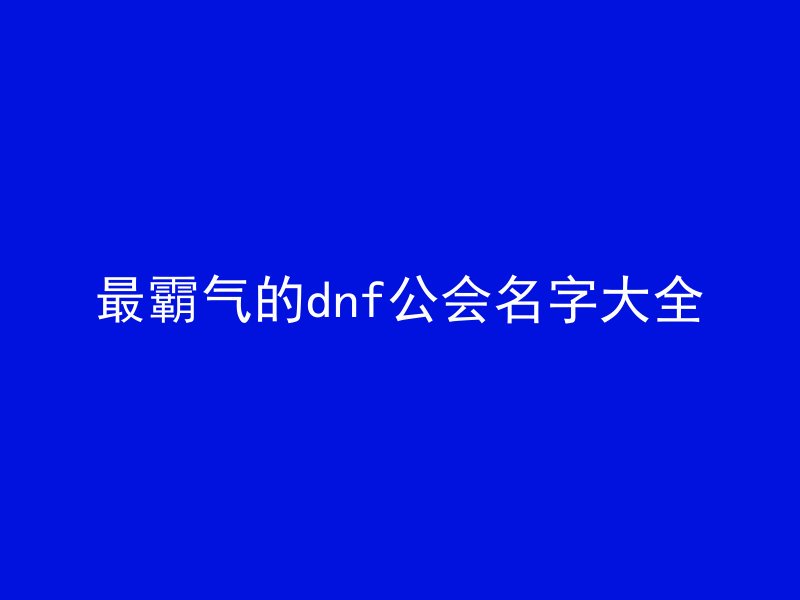 最霸气的dnf公会名字大全