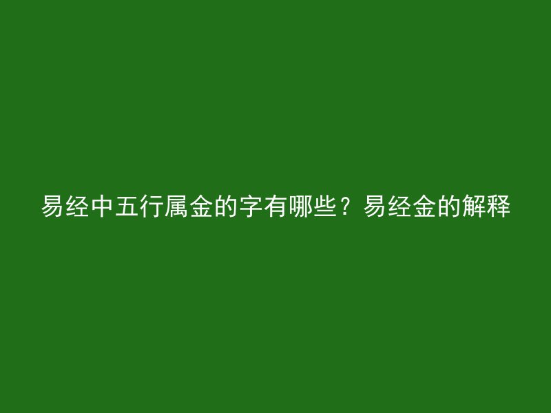 易经中五行属金的字有哪些？易经金的解释