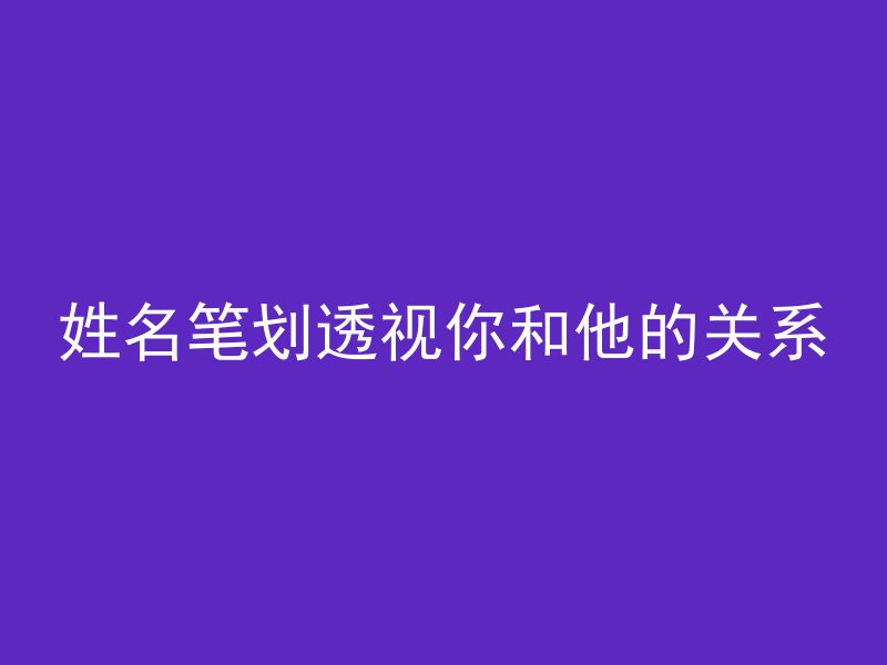 姓名笔划透视你和他的关系