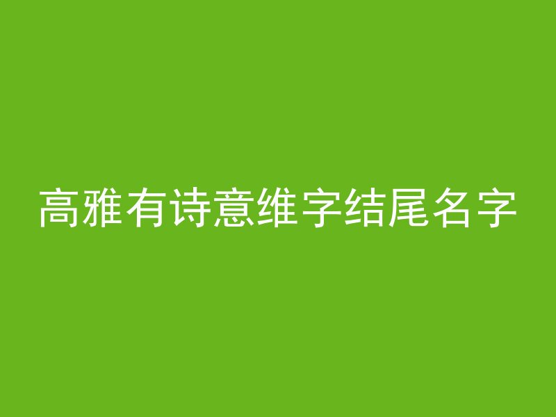 高雅有诗意维字结尾名字