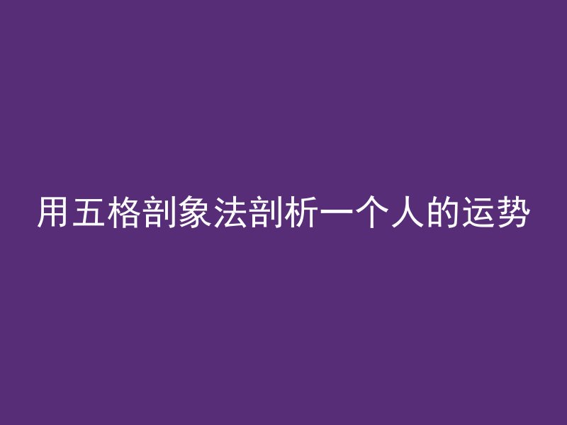 用五格剖象法剖析一个人的运势