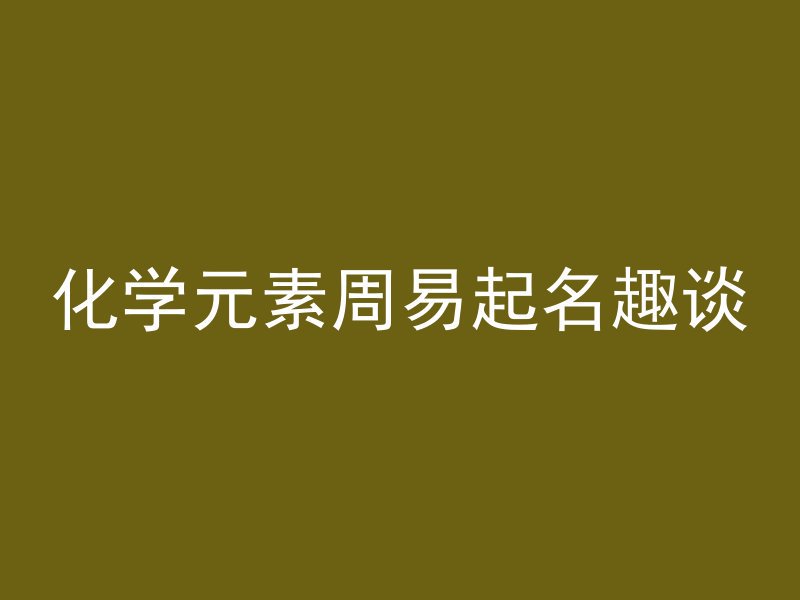 化学元素周易起名趣谈