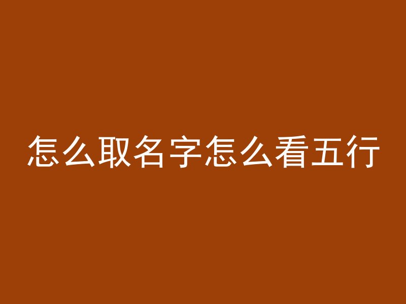 怎么取名字怎么看五行