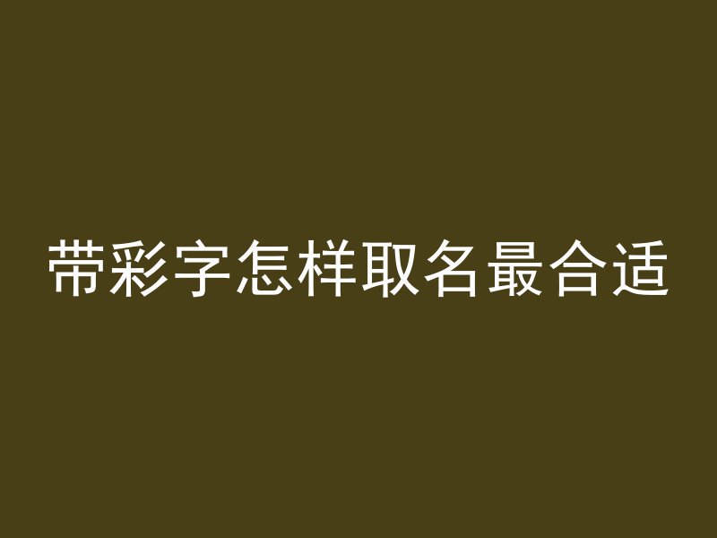 带彩字怎样取名最合适