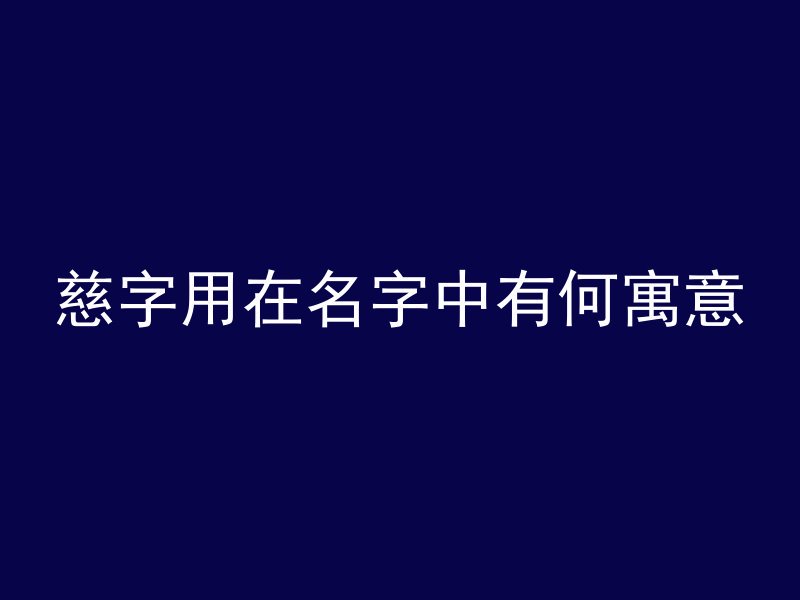 慈字用在名字中有何寓意