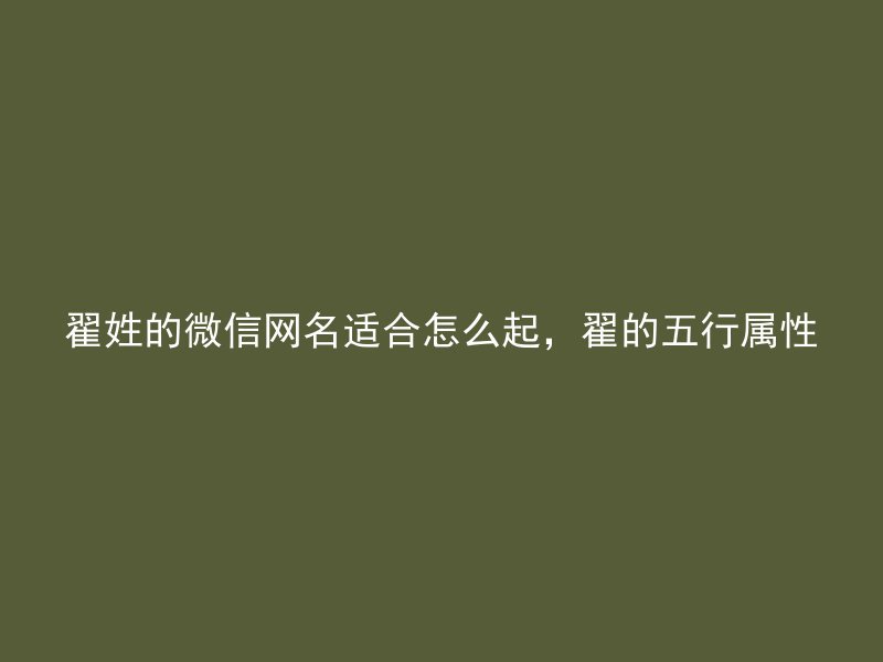 翟姓的微信网名适合怎么起，翟的五行属性