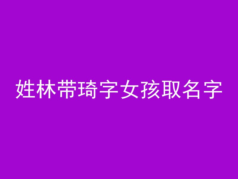 姓林带琦字女孩取名字