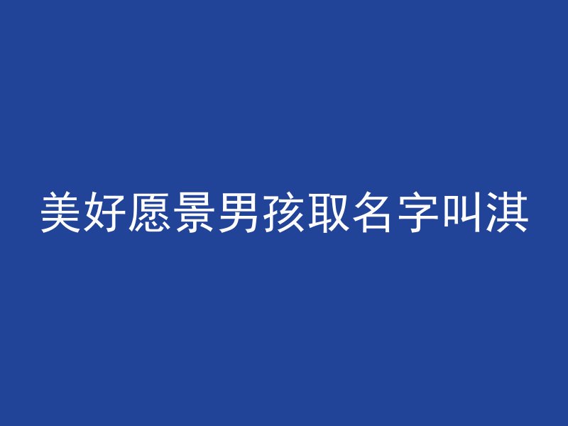 美好愿景男孩取名字叫淇