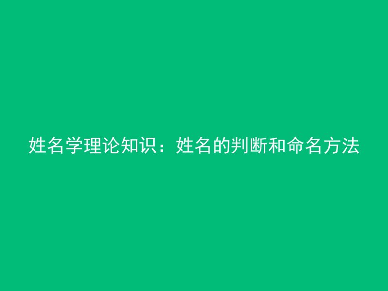 姓名学理论知识：姓名的判断和命名方法