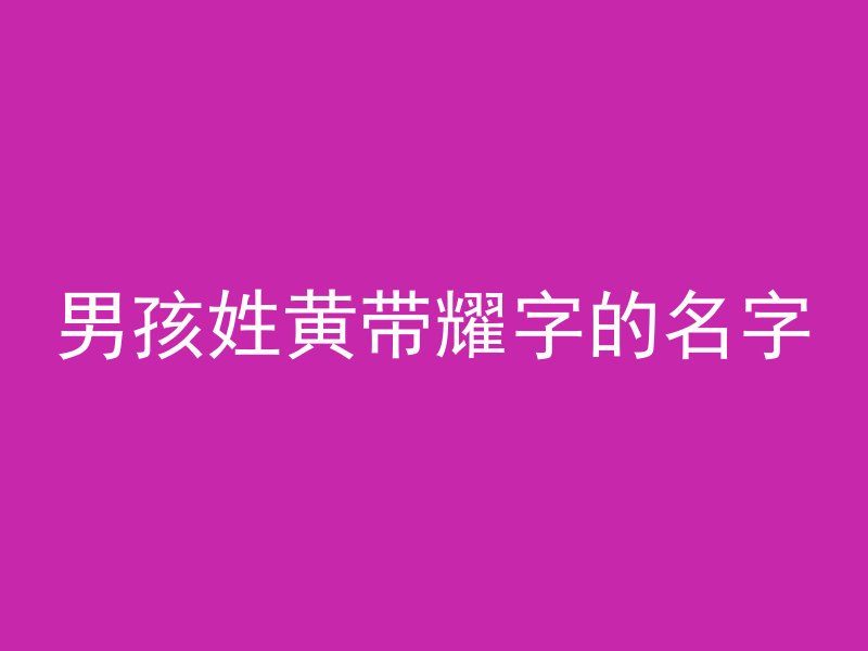 男孩姓黄带耀字的名字