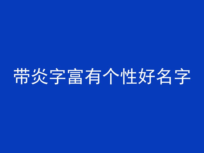 带炎字富有个性好名字