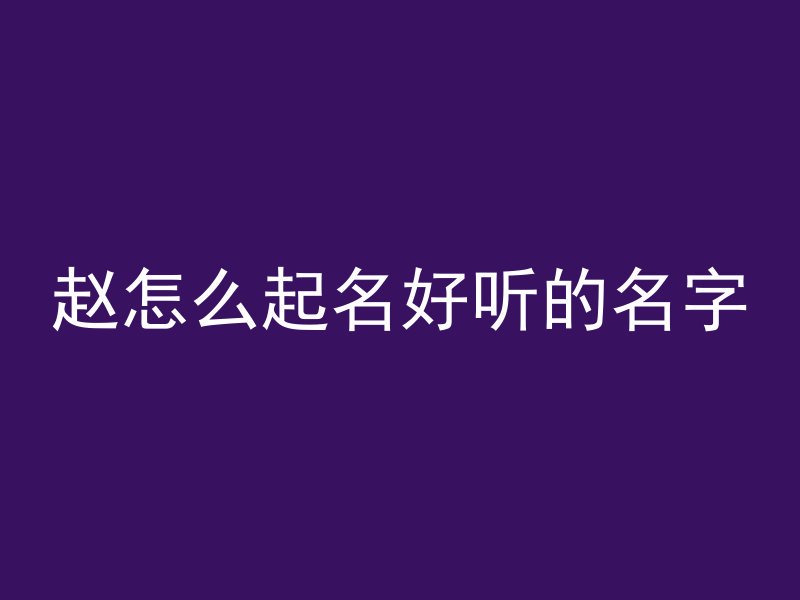 赵怎么起名好听的名字