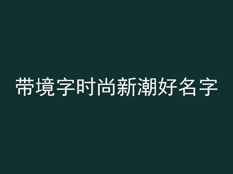 带境字时尚新潮好名字