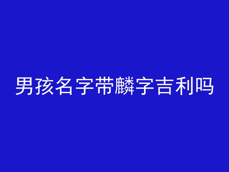 男孩名字带麟字吉利吗